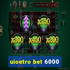 uioetro bet 6000